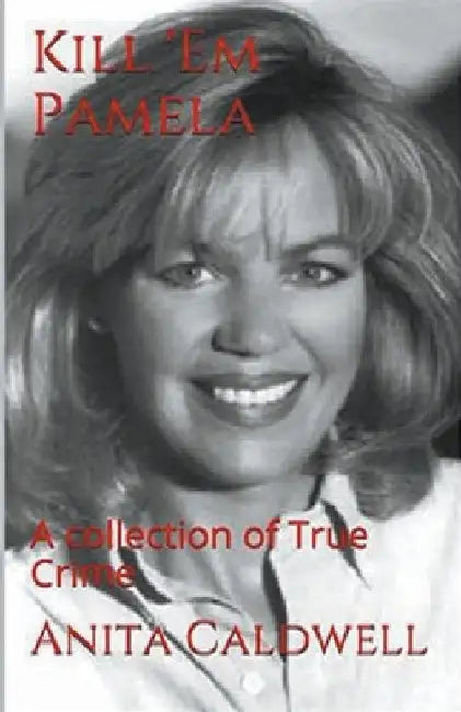 Kill Em Pamela A Collection of True Crime by Anita Caldwell