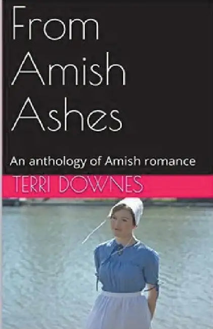 From Amish Ashes An Anthology of Amish Romance by Terri Downes