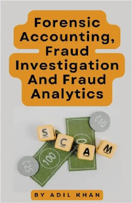 Forensic Accounting, Fraud Investigation And Fraud Analytics by Adil Khan