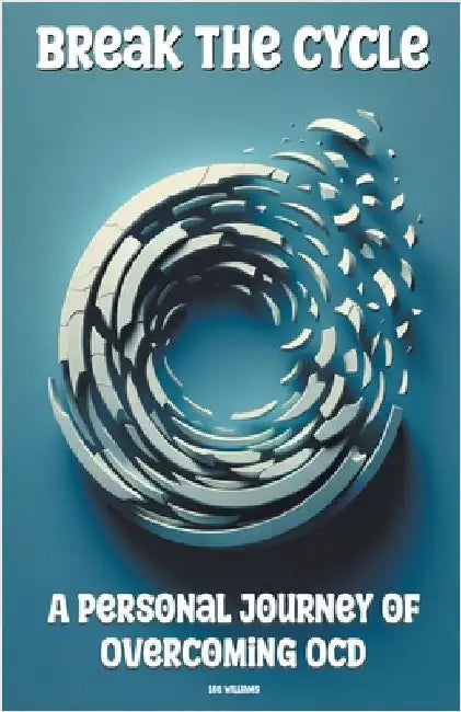 Break the Cycle: A Personal Journey of Overcoming OCD by Lee Williams