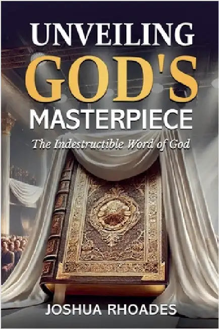 Unveiling God's Masterpiece The Indestructible Word of God by Joshua Rhoades