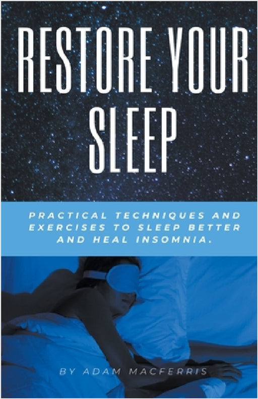 RESTORE YOUR SLEEP Practical techniques and exercises to sleep better and heal insomnia. by Adam Macferris