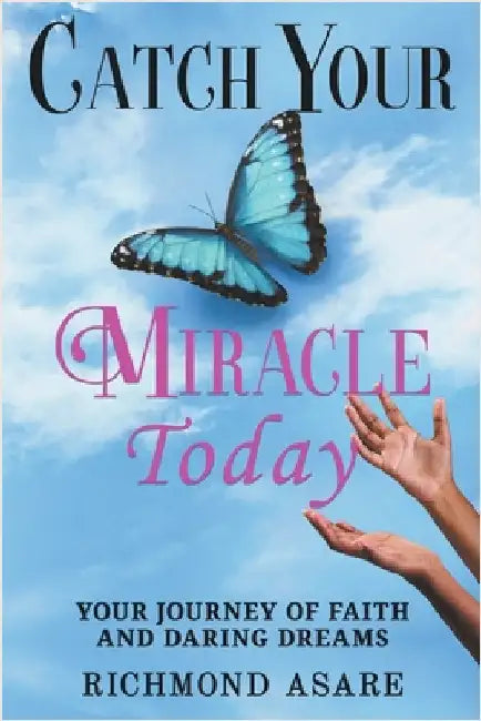 "Catch Your Miracle Today: Your Journey of Faith And Daring Dreams" by Asare, Richmond
