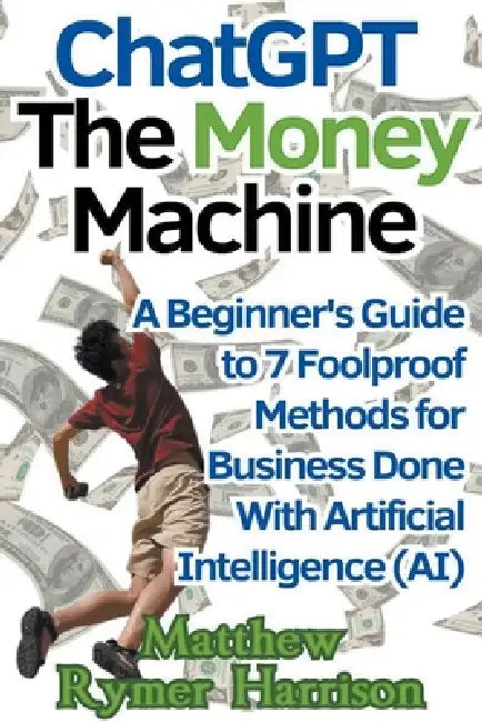 ChatGPT The Money Machine A Beginner's Guide to 7 Foolproof Methods for ...