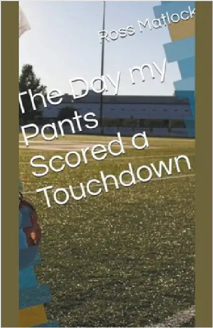 The Day My Pants Scored a Touchdown by Ross Matlock
