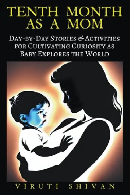 Tenth Month as a Mom - Day-by-Day Stories & Activities for Cultivating Curiosity as Baby Explores the World by Viruti Shivan