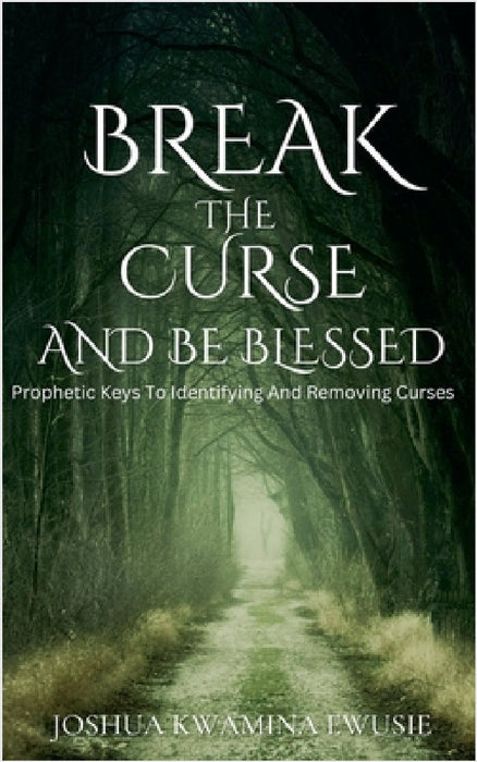 Break The Curse And Be Blessed by Joshua Kwamina Ewusie