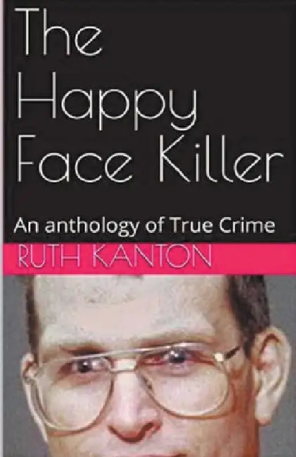 The Happy Face Killer An Anthology of True Crime by Ruth Kanton