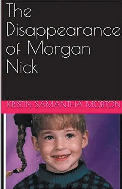 The Disappearance of Morgan Nick by Kristin Samantha Morton