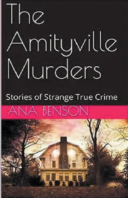 The Amityville Murders Stories of Strange True Crime by Ana Benson