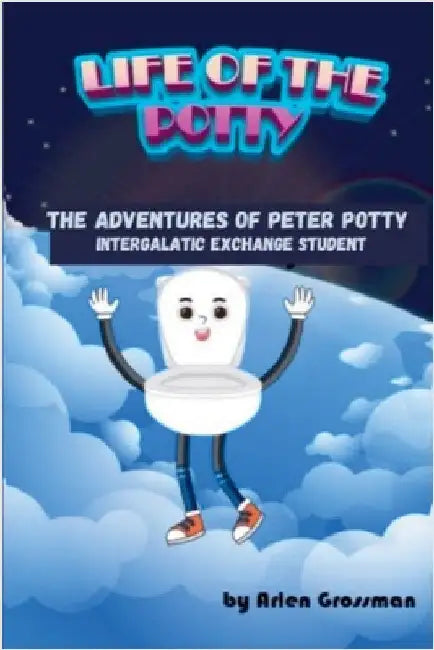 Life of the Potty--The Adventures of Peter Potty, Intergalactic Exchange Student by Grossman, Arlen