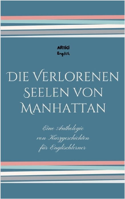 Die Verlorenen Seelen von Manhattan: Eine Anthologie von Kurzgeschichten für Englischlerner by Artici English