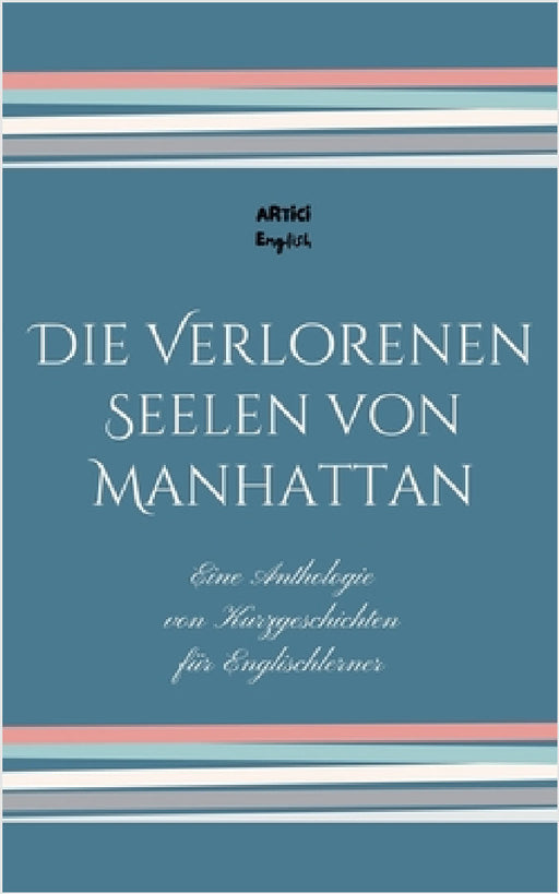 Die Verlorenen Seelen von Manhattan: Eine Anthologie von Kurzgeschichten für Englischlerner by Artici English
