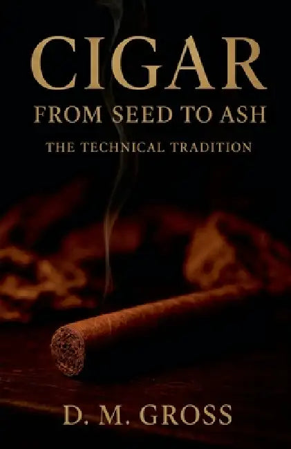 Cigar: From Seed to Ash - The Technical Tradition by D. M. Gross