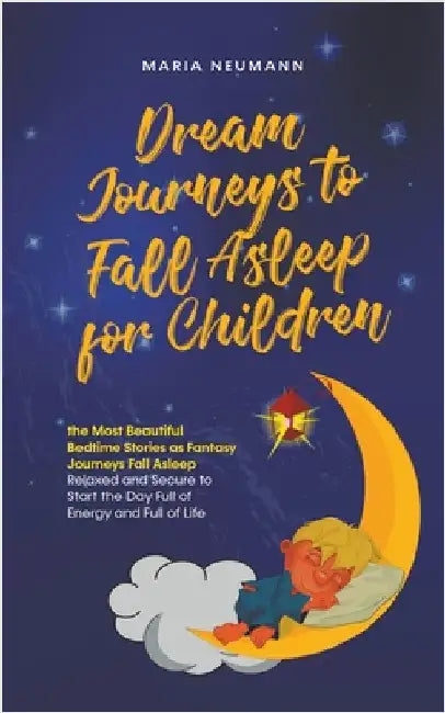Dream Journeys to Fall Asleep for Children the Most Beautiful Bedtime Stories as Fantasy Journeys Fall Asleep Relaxed and Secure to Start the Day Full by Maria Neumann