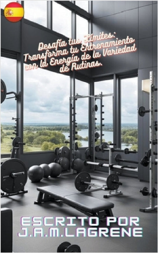 Desafía tus Límites: Transforma tu Entrenamiento con la Energía de la Variedad de Rutinas. by J. a. M. Lagrene