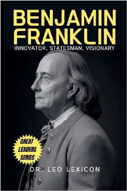 Benjamin Franklin: Innovator, Statesman, Visionary by Leo Lexicon