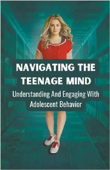 Navigating the Teenage Mind: Understanding and Engaging with Adolescent Behavior by Bharat, Dhulia