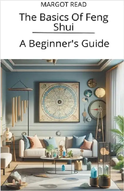 The Basics Of Feng Shui: A Beginner's Guide by Margot Read