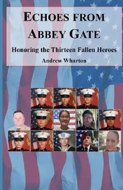 Echoes from Abbey Gate: Honoring the Thirteen Fallen Heroes by Andrew Wharton