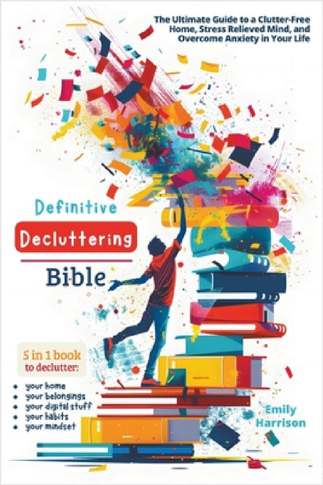 Definitive Decluttering Bible: The Ultimate Guide to a Clutter-Free Home, Stress Relieved Mind, and Overcome Anxiety in Your Life by Emily Harrison