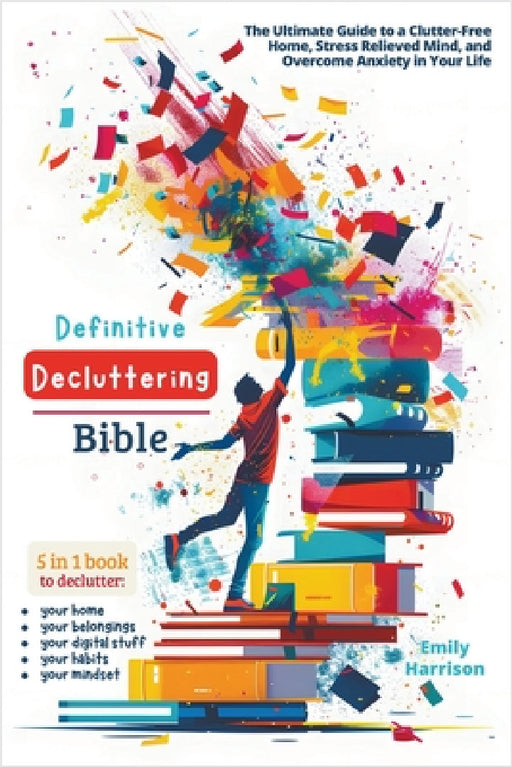 Definitive Decluttering Bible: The Ultimate Guide to a Clutter-Free Home, Stress Relieved Mind, and Overcome Anxiety in Your Life by Emily Harrison
