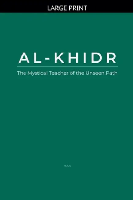 Al-Khidr: The Mystical Teacher of the Unseen Path by Maa