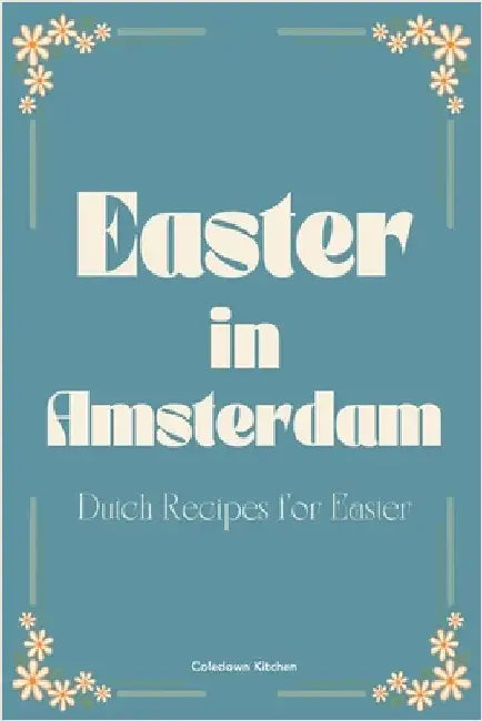 Easter in Amsterdam: Dutch Recipes for Easter by Kitchen, Coledown