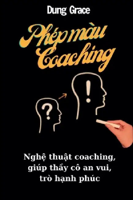 Phép Màu Coaching: Nghệ Thuật Coaching Giúp Thầy Cô An Vui, Trò Hạnh Phúc by Dung Grace