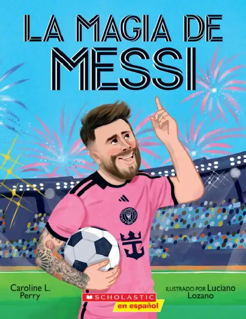 La Magia de Messi (Messi's Magic): Cómo Lionel Messi Se Convirtió En El Mejor by Caroline L. Perry, Luciano Lozano