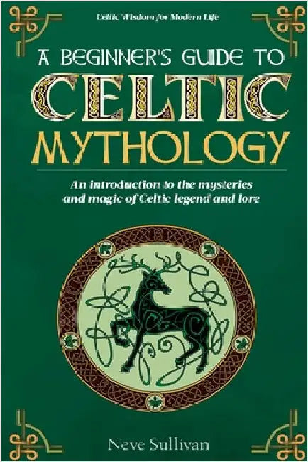A Beginner's Guide to Celtic Mythology: An Introduction to the Mysteries and Magic of Celtic Legend and Lore by Sullivan, Neve