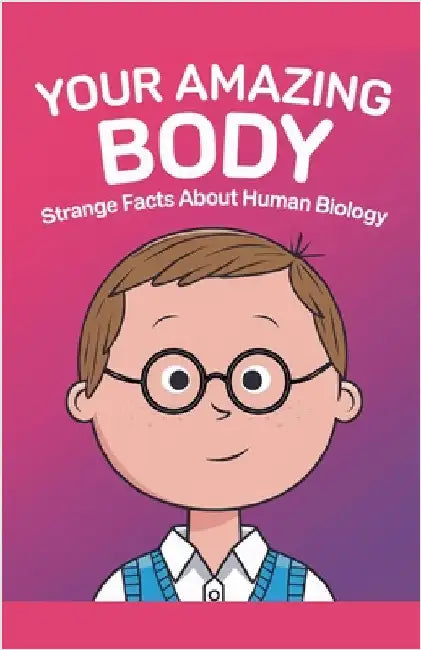 Your Amazing Body: Strange Facts About Human Biology by Publishing, Curiosity Chronicles