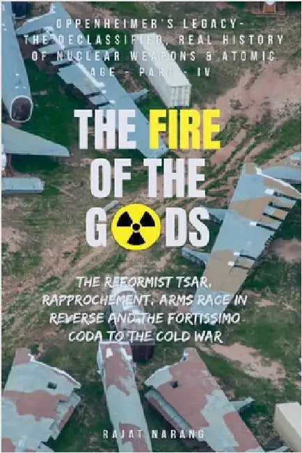 The Fire of the Gods: Part IV - Oppenheimer's Legacy - The Declassified, Real History of Nuclear Weapons & the Atomic Age - An Arms Race in Reverse & by Narang, Rajat