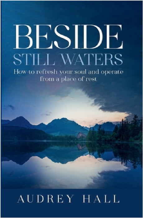 Beside still waters: How to refresh your soul and operate from a place of rest by Audrey Hall