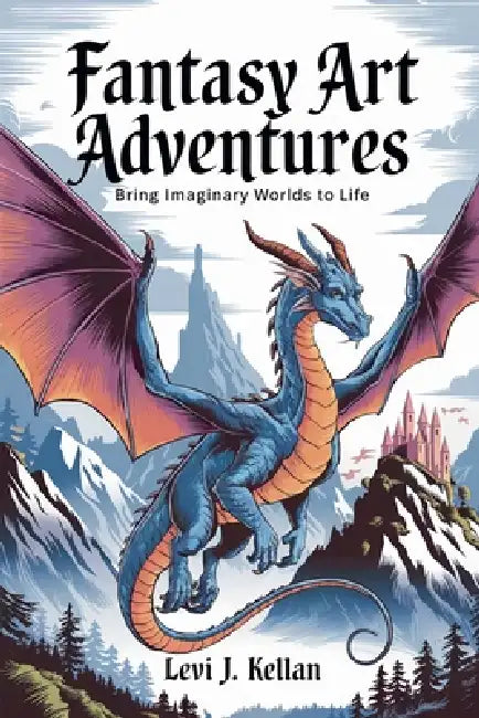 Fantasy Art Adventures: Bring Imaginary Worlds to Life by Levi J. Kellan