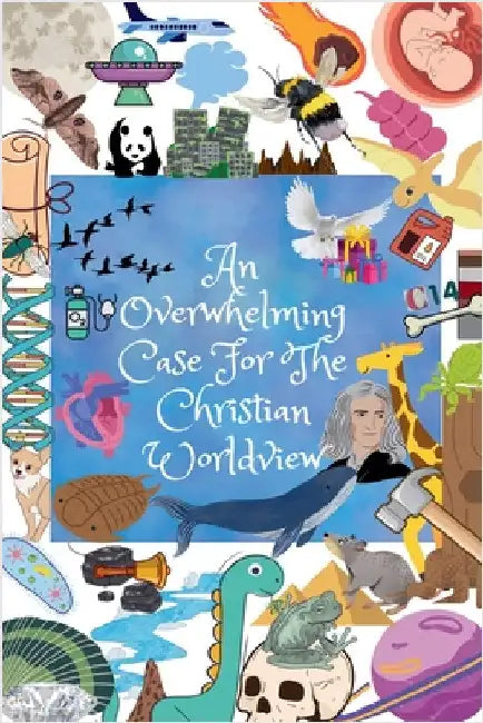 An Overwhelming Case For The Christian Worldview by Justin Horn