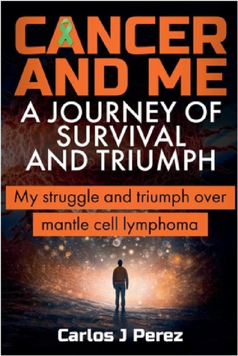 Cancer And Me A Journey Of Survival And Triumph by Carlos J. Perez