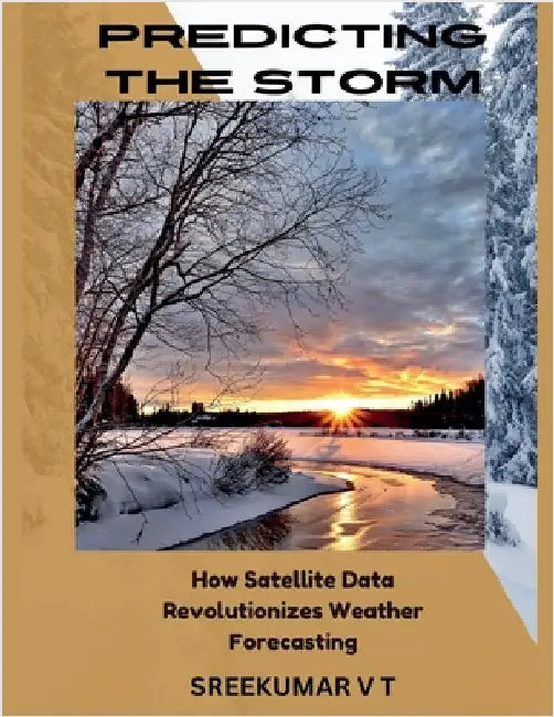 Predicting the Storm: How Satellite Data Revolutionizes Weather Forecasting by Sreekumar, V. T.