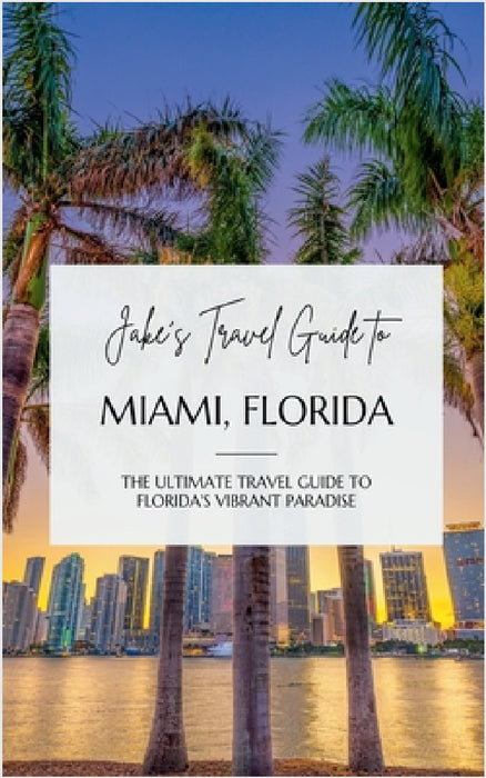 Jake's Travel Guide to Miami, Florida: The Ultimate Travel Guide to Florida's Vibrant Paradise by Jake Jefferson