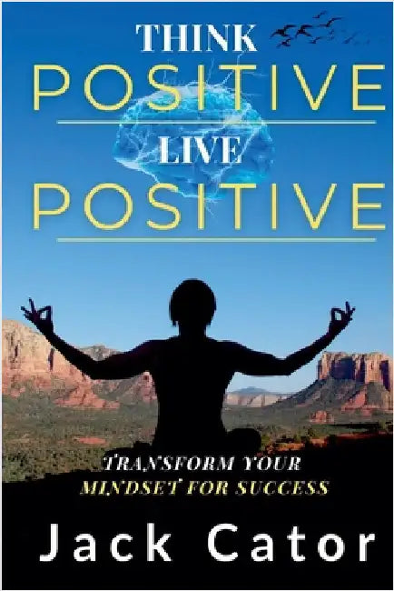 Think Positive, Live Positive: Transform Your Mindset for Success by Jack Cator