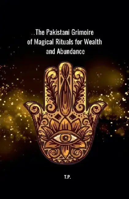 The Pakistani Grimoire of Magical Rituals for Wealth and Abundance by T. P