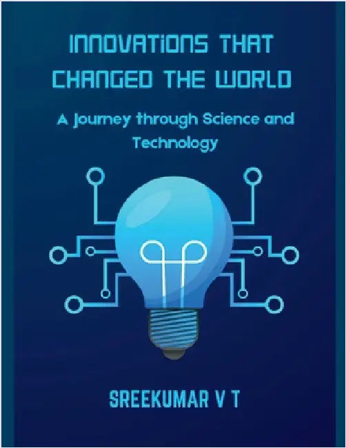 Innovations That Changed the World: A Journey through Science and Technology by V. T. Sreekumar