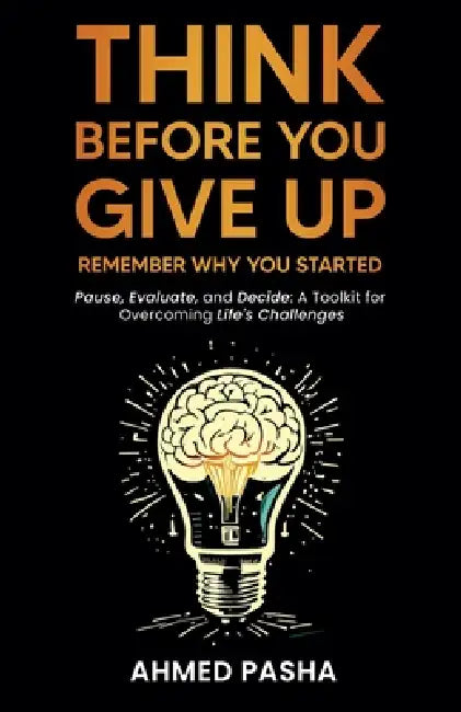 Think Before You Give Up: Remember Why You Started by Ahmed Pasha