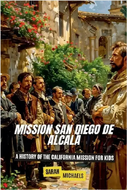 Mission San Diego de Alcalá: A History of the California Mission for Kids by Michaels, Sarah