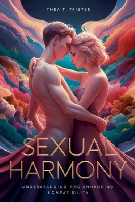 Sexual Harmony: Understanding and Enhancing Compatibility by Thea T. Tristen