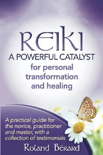 Reiki - A Powerful Catalyst for Personal Transformation and Healing by Roland Bérard