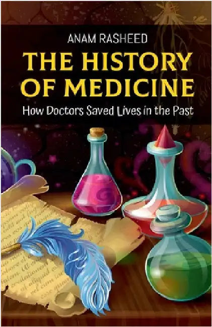 The History of Medicine: How Doctors Saved Lives in the Past by Rasheed, Anam