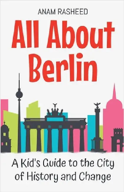 All About Berlin: A Kid's Guide to the City of History and Change by Rasheed, Anam