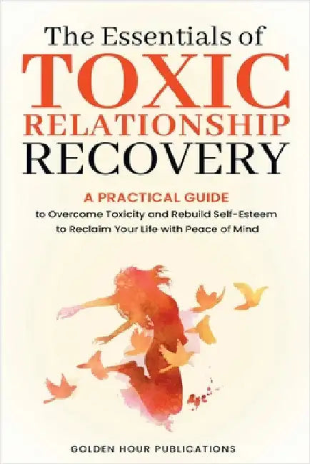 The Essentials of Toxic Relationship Recovery by Golden Hour Publications