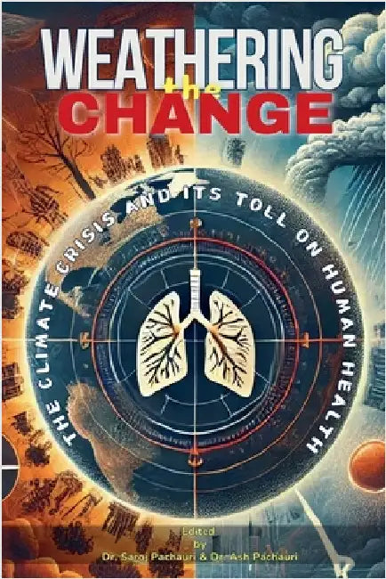Weathering the Change: The Climate Crisis and Its Toll on Human Health by Saroj Pachauri